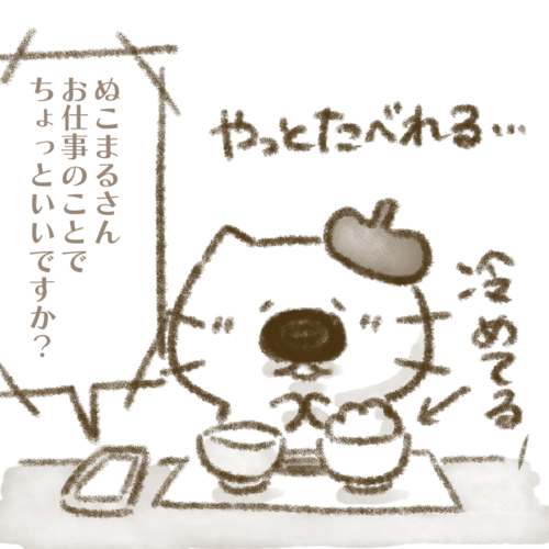 ご飯を食べる直前に仕事の連絡が来るぬこまる